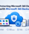 Protecting Microsoft 365 Data with Microsoft 365 Backup